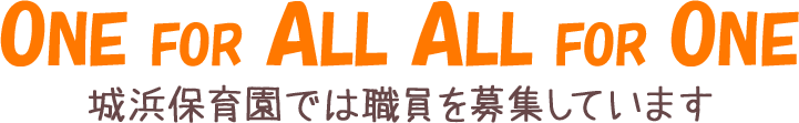 ONE FOR ALL ALL FOR ONE 城浜保育園では職員を募集しています